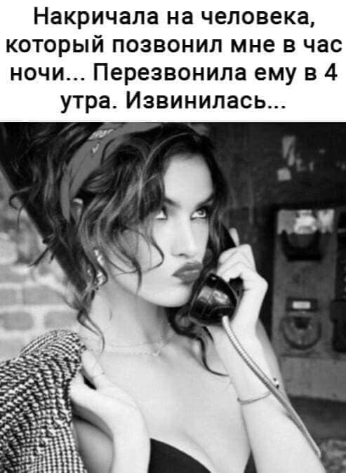 Накричала на человека который позвонил мне в час ночи Перезвонила ему в 4 утра Извинипась