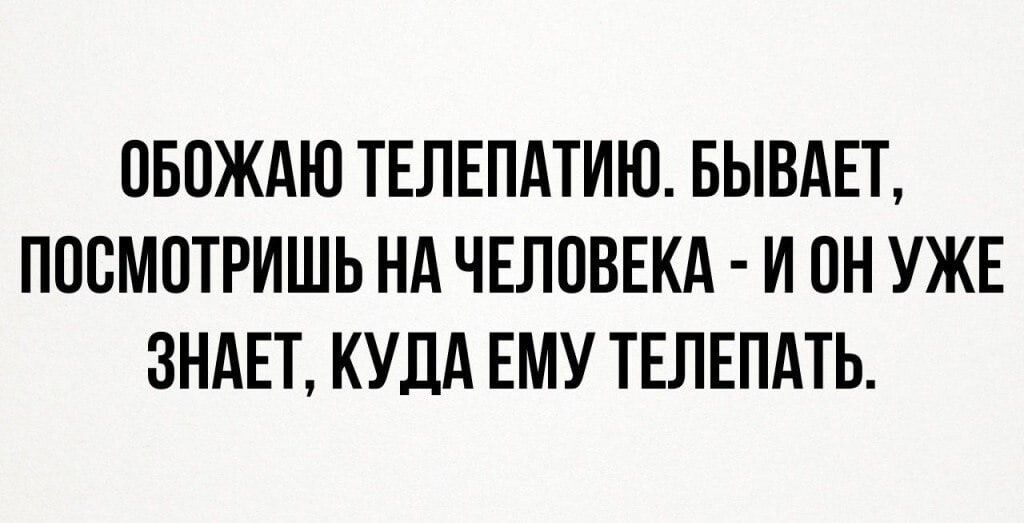 ОБОЖАЮ ТЕЛЕПАТИЮ БЫВАЕТ ПООМОТРИШЬ НА ЧЕЛОВЕКА И ОН УЖЕ ЗНАЕТ КУДА ЕМУ ТЕЛЕПАТЬ