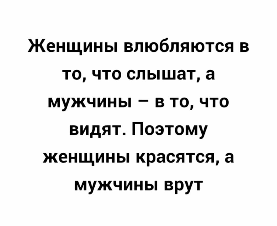 Женщины влюбляются в то что слышат а мужчины в то что видят Поэтому женщины красятся а мужчины врут