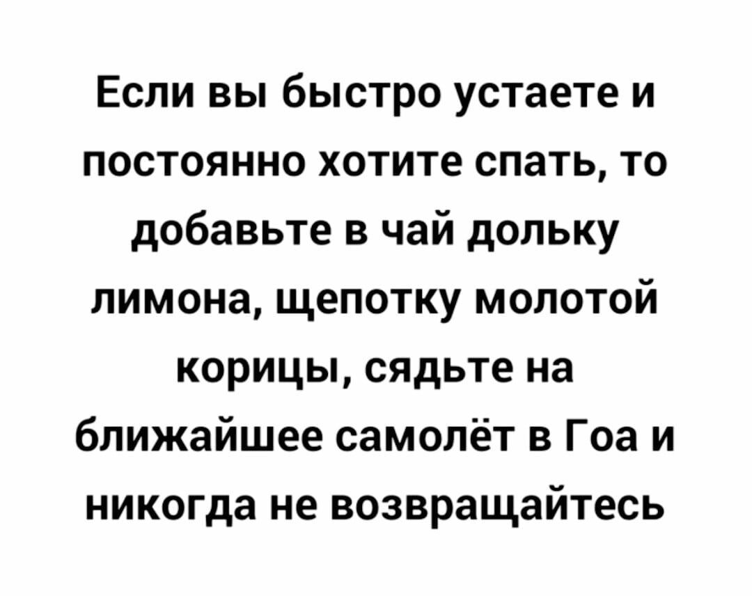 Если вы быстро устаете и постоянно хотите спать то добавьте в чай дольку лимона щепотку молотой корицы сядьте на ближайшее самолёт в Гоа и никогда не возвращайтесь