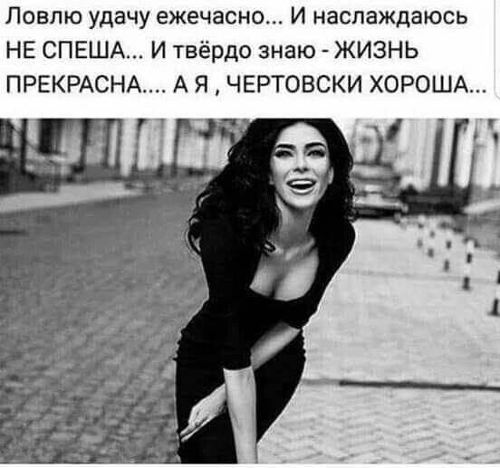 Ловлю удачу ежечасно И наслаждаюсь НЕ СПЕША И твёрдо знаю ЖИЗНЬ ПРЕКРАСНА А Я ЧЕРТОВСКИ ХОРОША