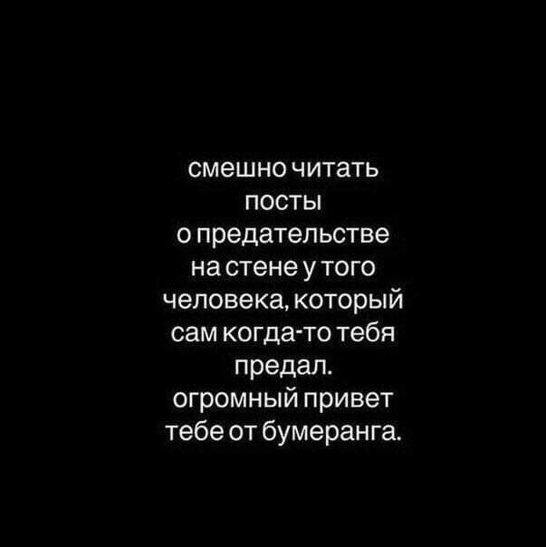 смешно читать посты о предательстве на стене у того человека который сам когда то тебя предал огромный при вет тебе от бумеранга