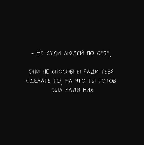 НЕ сули АЮДЕЙ по СЕБЕ ОНИ НЕ СПОСОБНЫ РАДИ ТЕБЯ СДЕААТЬ ТО НА ЧТО ТЫ ГОТОВ БЫА РАДИ НИХ