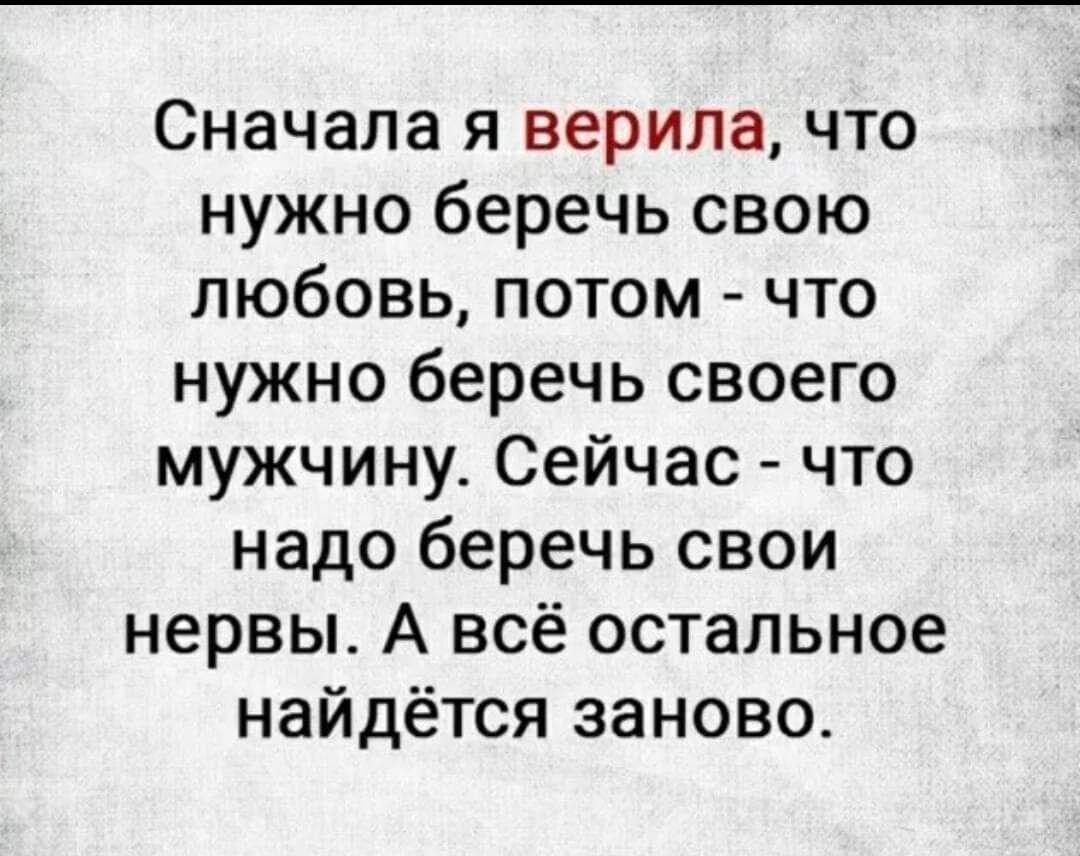Сначала я верила что нужно беречь свою любовь потом что нужно беречь своего мужчину Сейчас что надо беречь свои нервы А всё остальное найдётся заново