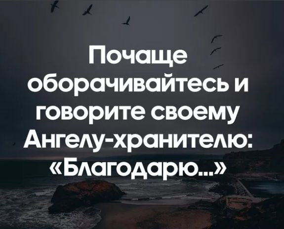Почаще оборачивайтесь и говорите своему АнгеАу хранитедю БАогодарю