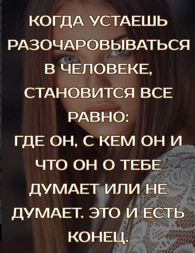 КОГДА УСТАЕШЬ РАЗОЧАРОВЫВАТЬСЯ в ЧЕЛОВЕКЕ стдновится ВСЕ РАВНО ГДЕ он с КЕМ он и что он о ТЕБЕ ДУМАЕТ или НЕ ДУМАЕТ это и ЕСТЬ КОНЕЦ