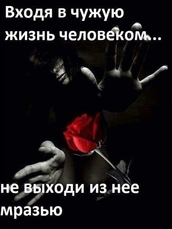 Входя в чужую жизнь человёіюм не входи из нее мразью