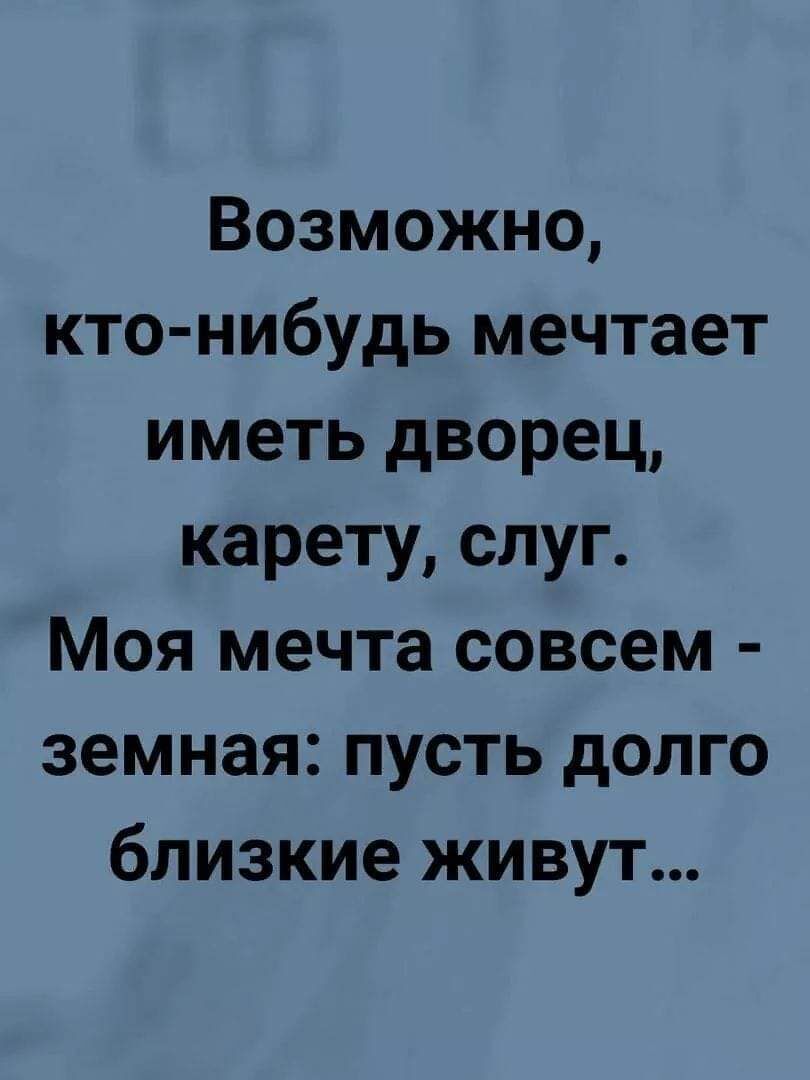 Возможно кто нибудь мечтает иметь дворец карету слуг Моя мечта совсем земная пусть долго близкие живут