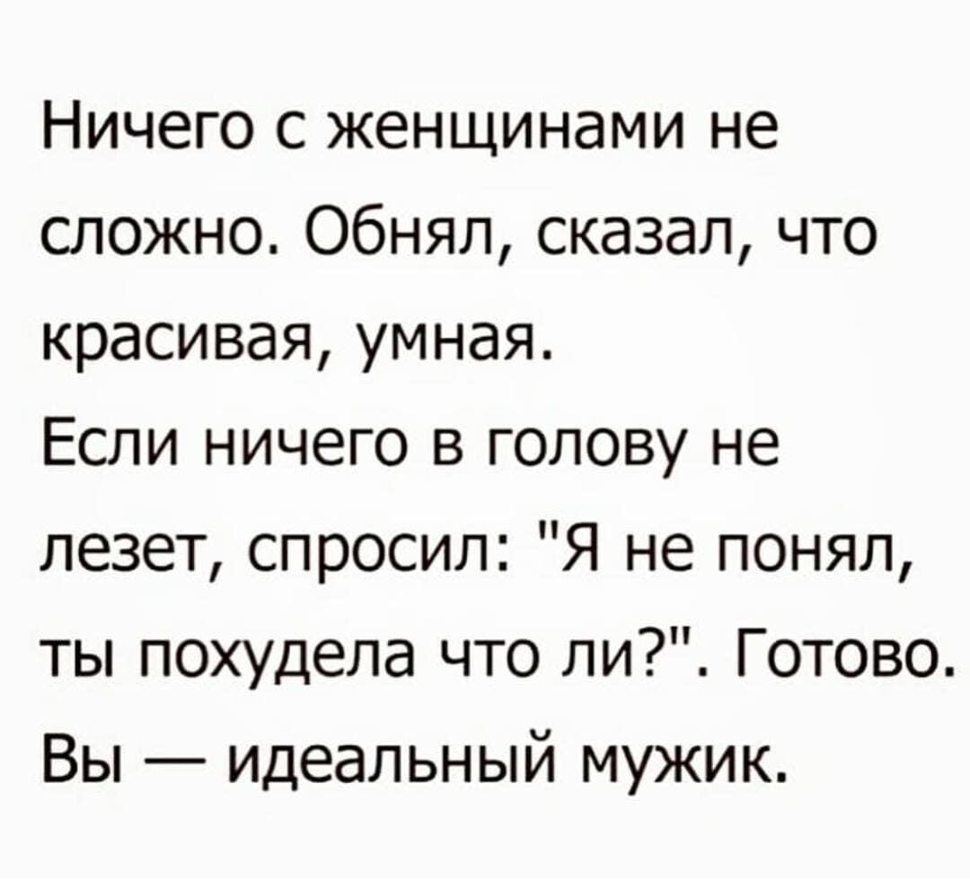Ничего с женщинами не сложно Обнял сказал что красивая умная Если ничего в голову не лезет спросил Я не понял ты похудела что ли Готово Вы идеальный мужик