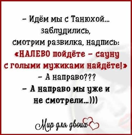Идём мы с Танюхой заблудились смотрим развилка надписи НАЛЕВО пойдёте саунд голыми мужиками найдётеь А направо А направо мы уже и не смотрели Щи
