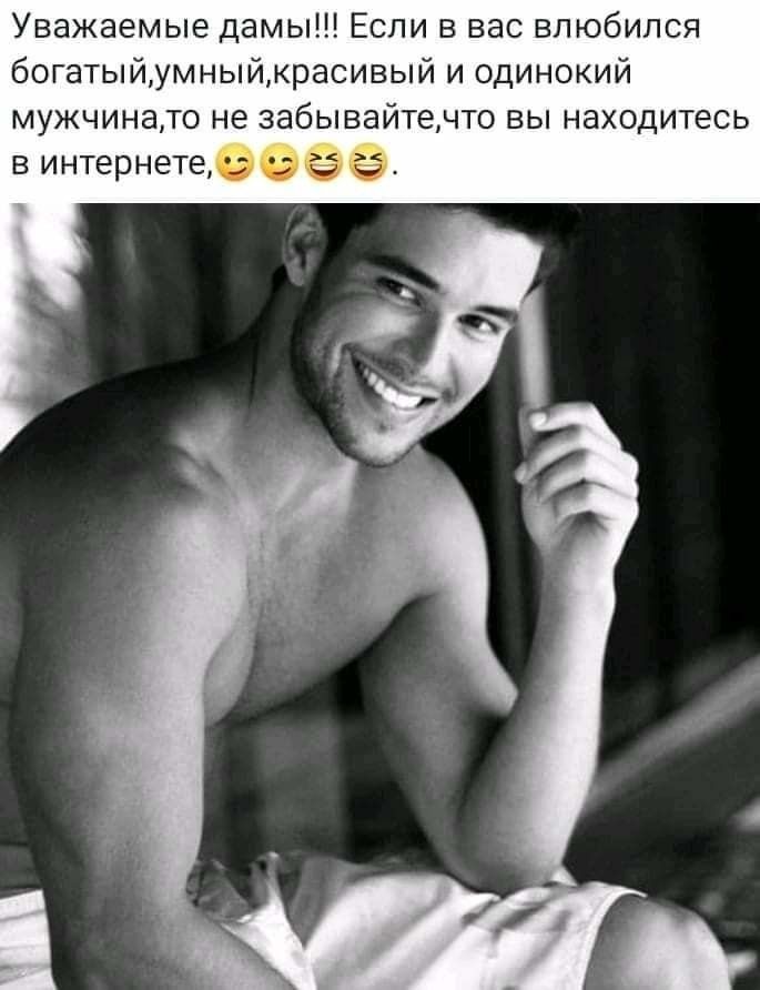 Уважаемые дамы Если в вас влюбился богатыйумныйкрасивый и одинокий мужчинато не забывайтечто вы находитесь в интернете 3 б
