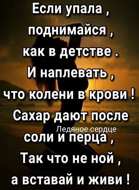 Если упала А поднимаися Ч _ как в детстве инаглевать что колёни в крови Сахардаю1 п_о_сле Ледяишгвсердце соли и перца Так что не ной а вставай и живи