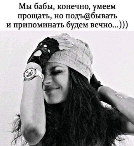 Мы бабы конечно умеем прощать но подъбывать и припоминать будем вечно