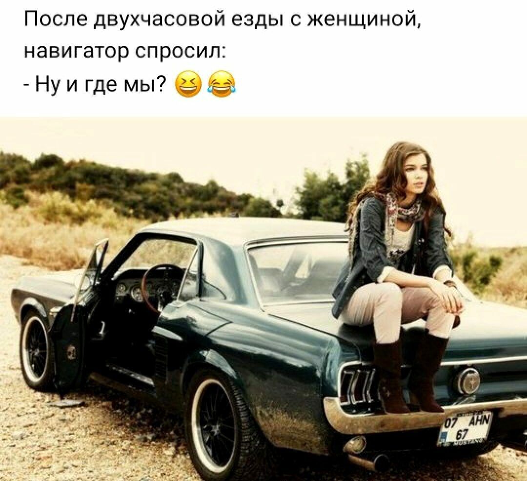 После двухчасовой езды с женщиной навигатор спросил Ну и где мы _ за