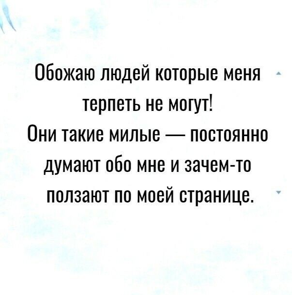 Обожаю людей которые меня терпеть не могут Они такие милые постоянно думают обо мне и зачем то ползают по моей странице