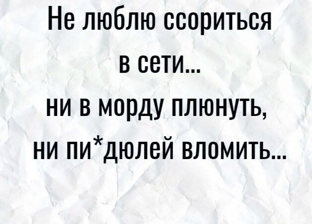 Не люблю ссориться в сети ни в морду плюнуть ни пидюлсй влсмить