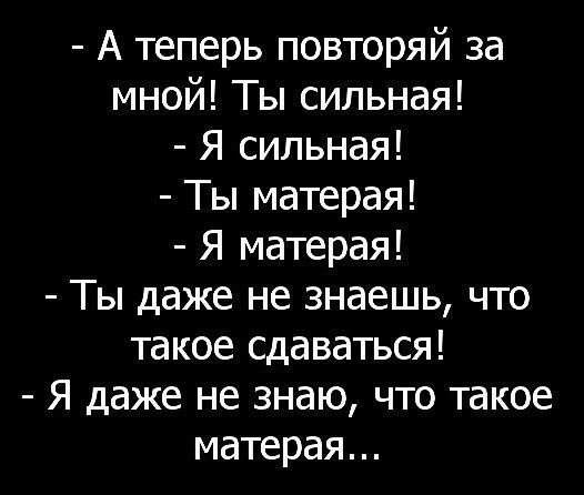 А теперь повторяй за мной Ты сильная Я сильная Ты матерая Я матерая Ты даже не знаешь что такое сдаваться Я даже не знаю что такое матерая