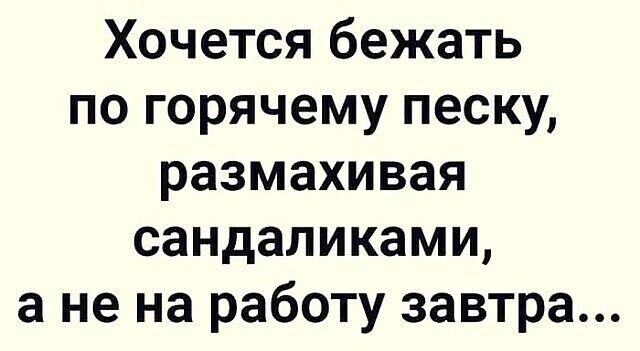 Хочется бежать по горячему песку размахивая сандаликами а не на работу завтра