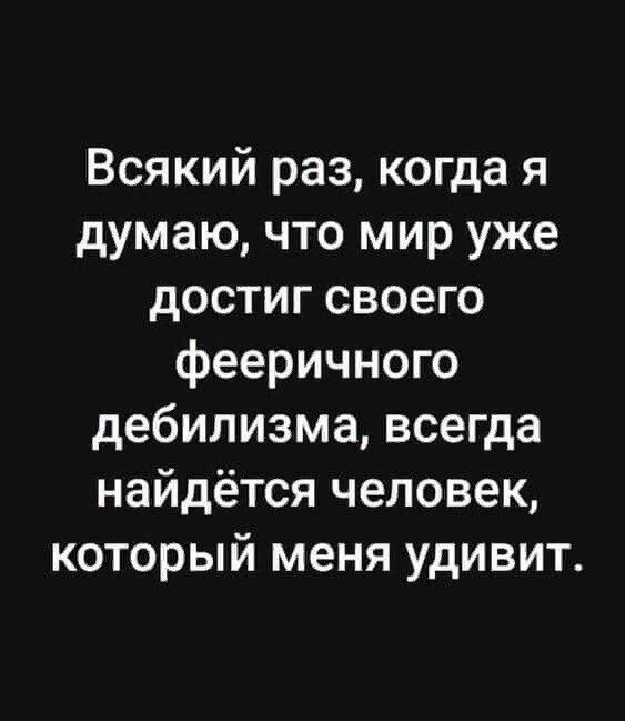 Всякий раз когда я думаю что мир уже достиг своего фееричного дебилизма всегда найдётся человек который меня удивит