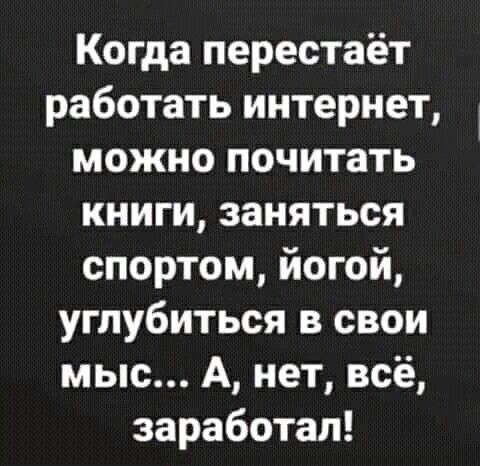 Когда перестаёт работать интернет можно почитать книги заняться спортом йогой углубиться в свои мыс А нет всё заработал