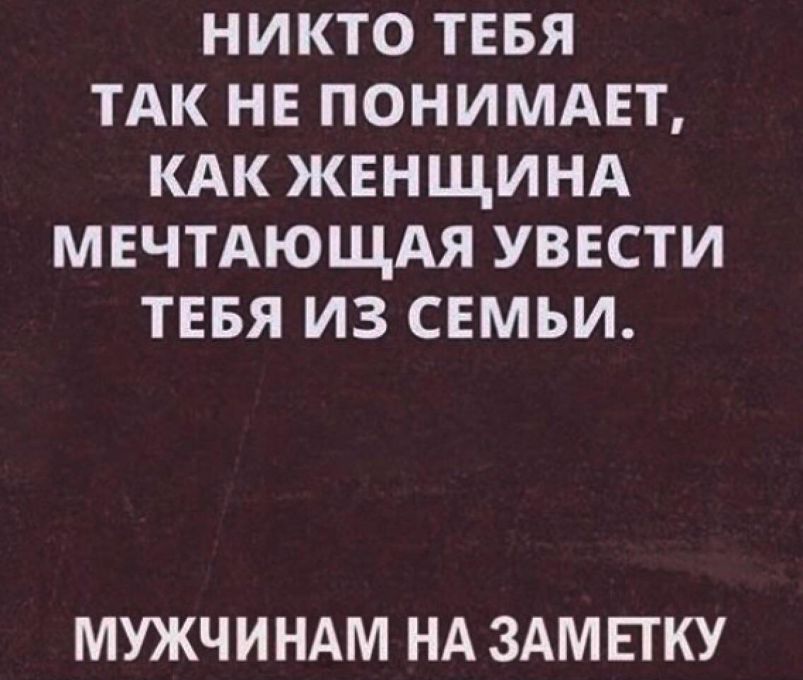НИКТО ТЕБЯ ТАК НЕ ПОНИМАЕТ КАК ЖЕНЩИНА МЕЧТАЮЩАЯ УВЕСТИ ТЕБЯ ИЗ СЕМЬИ МУЖЧИНАМ НА ЗАМЕТКУ