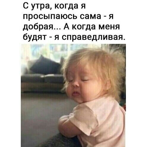 С утра когда я просыпаюсь сама я добрая А когда меня будят я справедливая