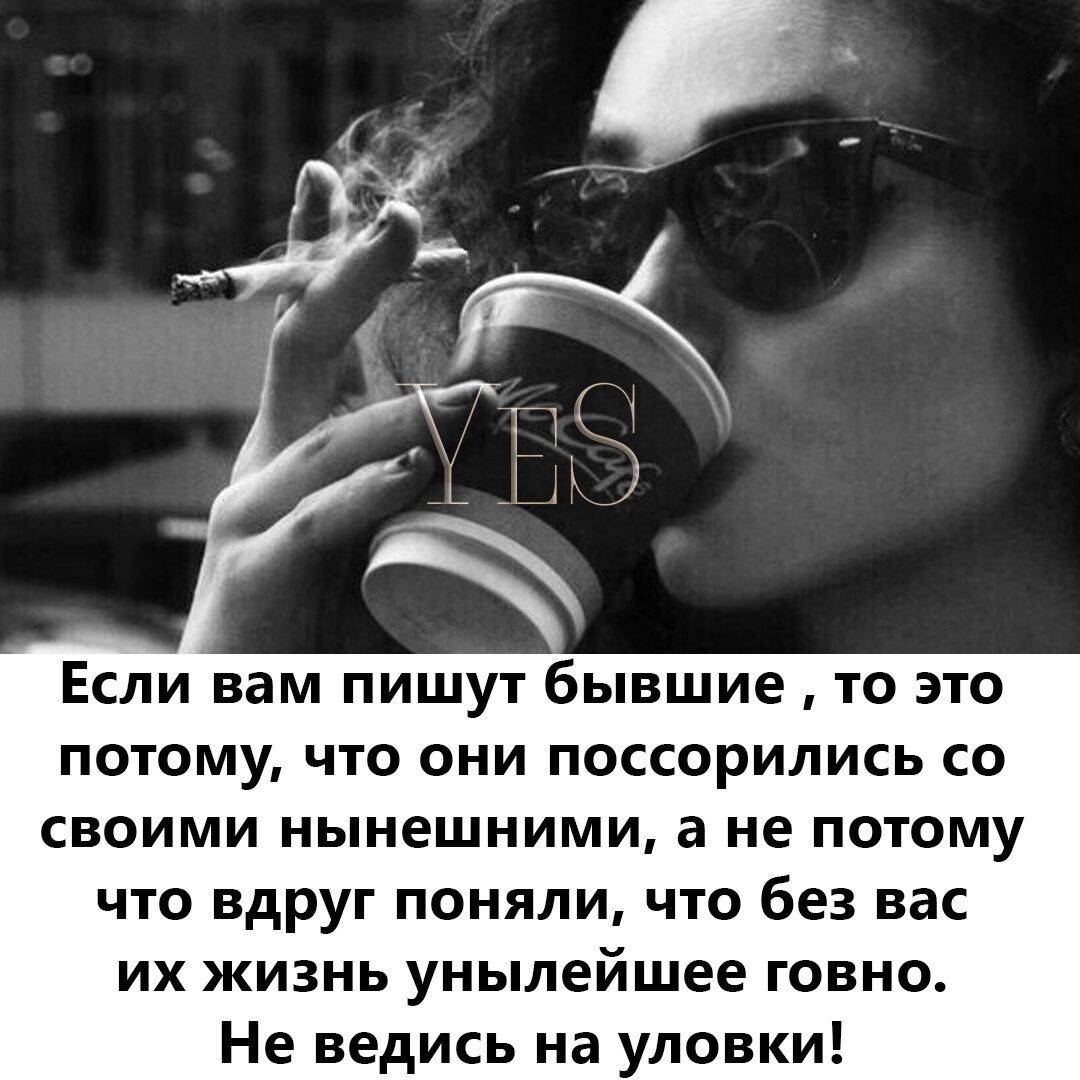 Есливам пишут бывшие то это потому что они поссорились со своими нынешними а не потому что вдруг поняли что без вас их жизнь унылейшее говно Не ведись на уловки