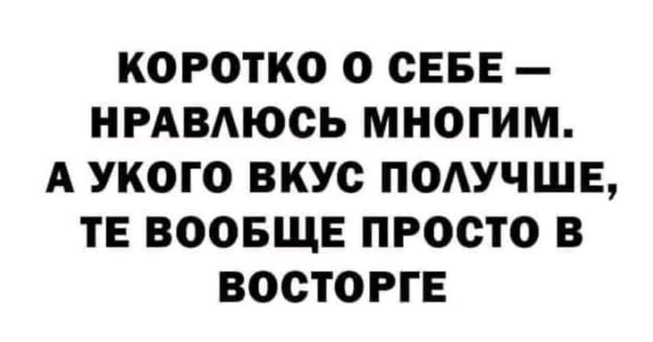 КОРОТКО О СЕБЕ НРАВАЮСЬ МНОГИМ А УКОГО ВКУС ПОАУЧШЕ ТЕ ВООБЩЕ ПРОСТО В ВОСТОРГЕ