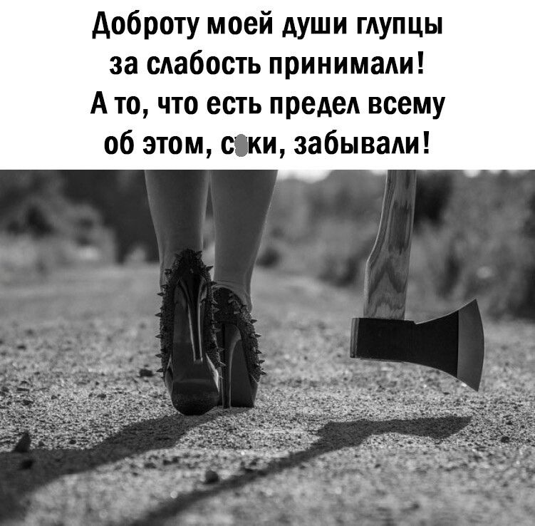 доброту моей души ГАУПЦЫ за сАабость принимади А то что есть предеА всему об этом соки забывали