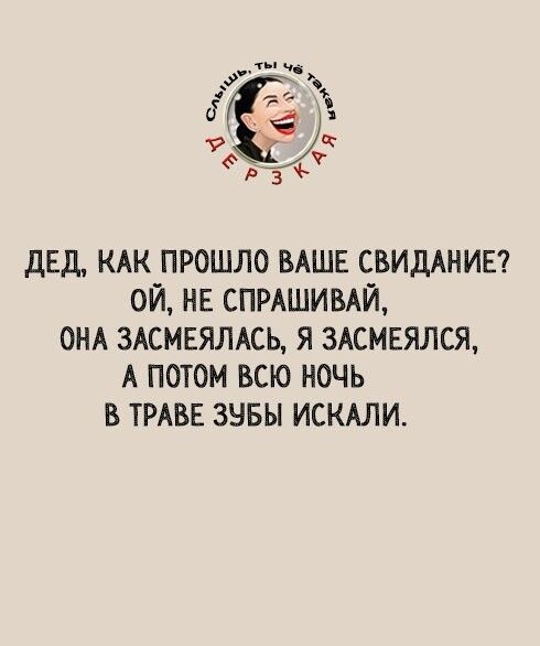 у П Е р П 3 ДЕД КАК ПРОШЛО ВАШЕ СВИДАНИЕ ОЙ НЕ СПРАШИВАЙ ОНА 3АСМЕЯЛАСЬ Я 3АСМЕЯЛСЯ А ПОТОМ ВСЮ НОЧЬ В ТРАВЕ ЗНБЫ ИСКАЛИ