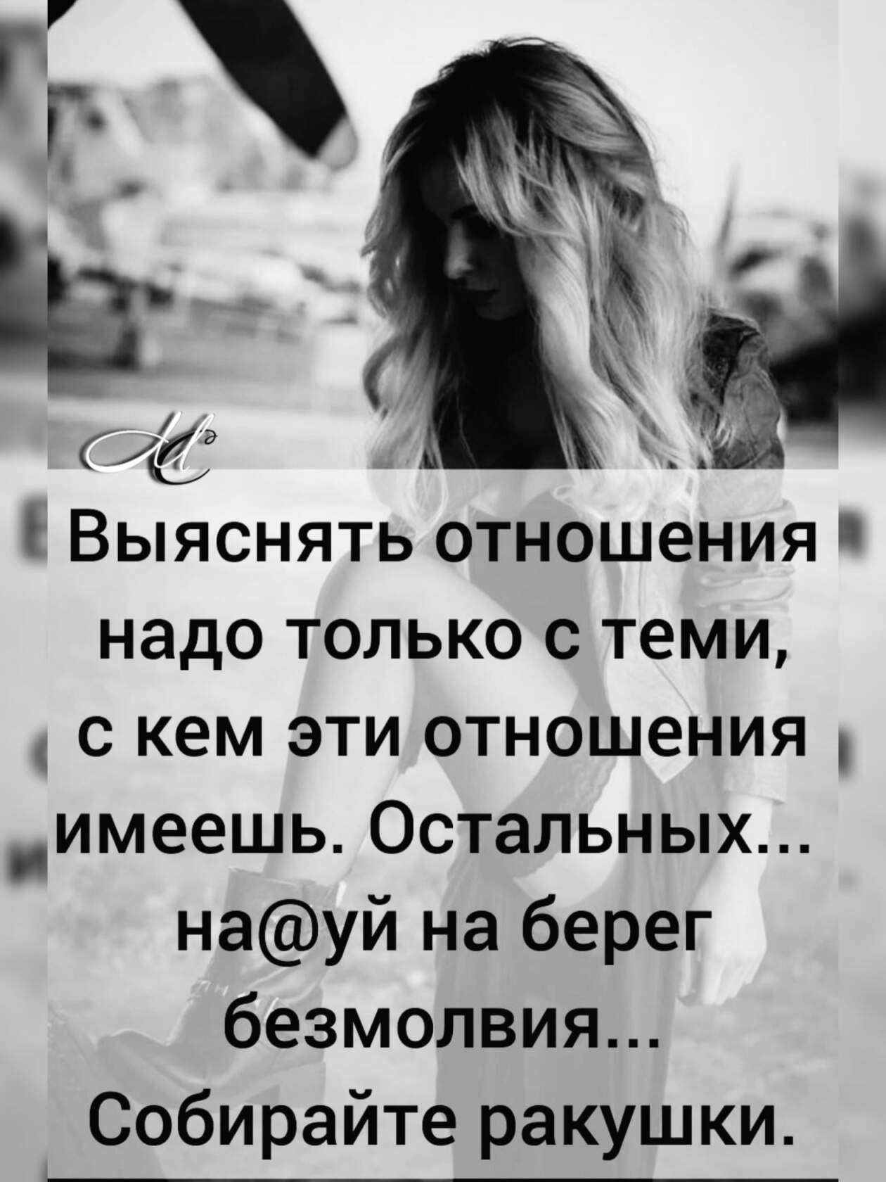 Гё Выяснять отношения надо только с теми с кем эти отношения _имеешь Остальных науй на берег безмолвия Собирайте ракушки