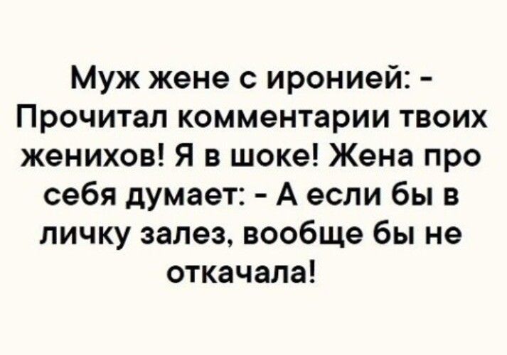 Муж жене с иронией Прочитал комментарии твоих женихов Я в шоке Жена про себя думает А если бы в личку залез вообще бы не откачала