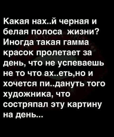 Какая нахй черная и белая полоса жизни Иногда такая гамма красок пролетает за день что не успеваешь не то что ахетьно и хочется пидануть того художника что состряпал эту картину на день