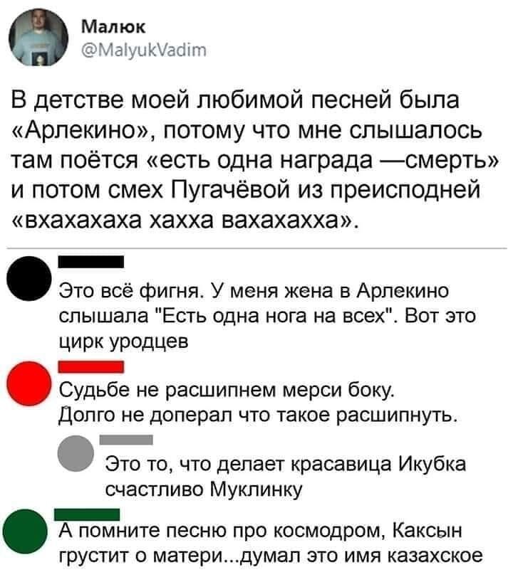 Малюк ЮіЫуыЪАа сн пт В детстве моей любимой песней была Арлекино потому что мне слышалось там поётся есть одна награда смерть и потом смех Пугачёвой из преисподней вхахахаха хахха вахахахха _ Это всё фигня У меня жена в Арпекино слышала Есть одна нога на всех Вот это ЦИРК УРОДЦЭв _ Судьбе не расшипнем мерси боку Долго не доперап что такое расшипнуть _ Это то что делает красавица Икубка счастливо М