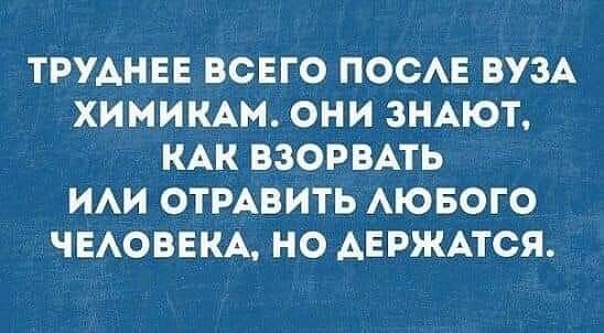 ТРУАНЕЕ ВСЕГО ПОСАЕ ВУЗА ХИМИКАМ ОНИ ЗНАЮТ КАК ВЗОРВАТЬ ИАИ ОТРАВИТЬ АЮБОГО ЧЕАОВЕКА НО АЕРЖАТСЯ
