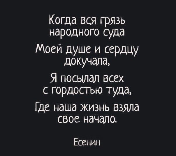 Когда вся грязь народного суда Моей душе и сердцу докучала Я посылал всех с гордостью туда Где наша жизнь Взяла свое начало Есенин