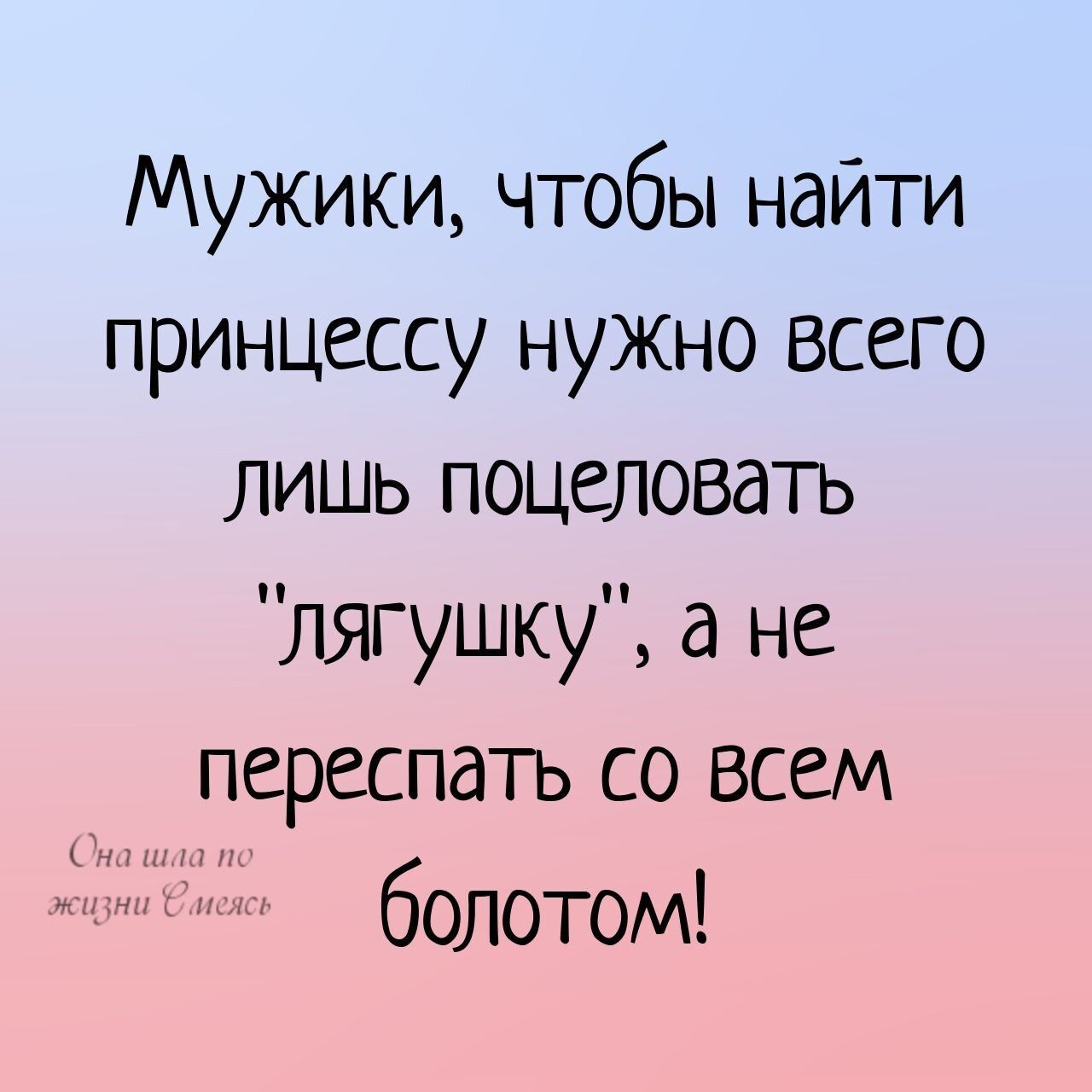 Мужики чтобы найти принцессу нужно Всего лишь поцеловать лягушку а не переспать со Всем болотом