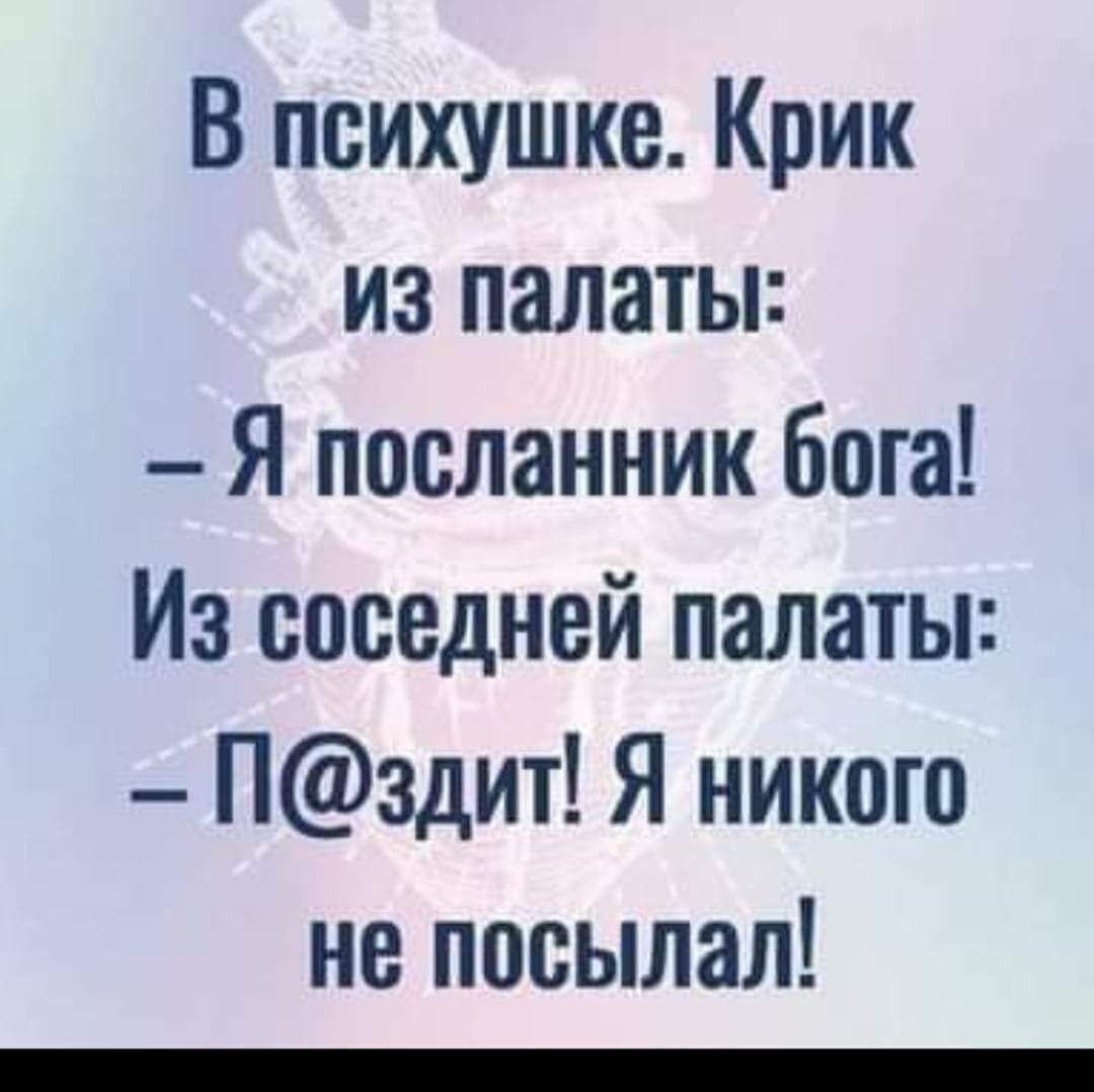 В психушке Крик из палаты Я посланник бога Из соседней палаты Пздит Я никого не посылал
