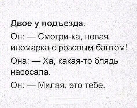 Двое у подъезда Он Смотри ка новая иномарка с розовым бантом Она Ха какаято бпядь насосапа Он Милая это тебе