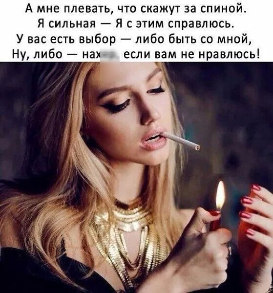 А мне плевать что скажут за спиной Я сильная Я с этим справлюсь У вас есть выбор либо быть со мной Ну либо нах если вам не нравлюсь