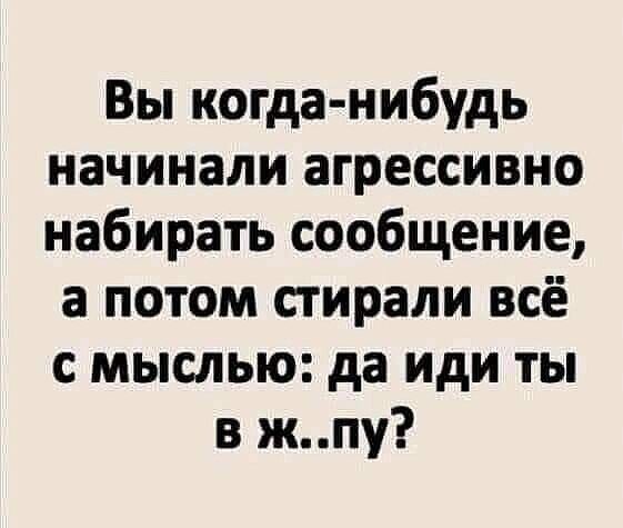 Вы когда нибудь начинали агрессивно набирать сообщение а потом стирали всё с мыслью да иди ты в жпу