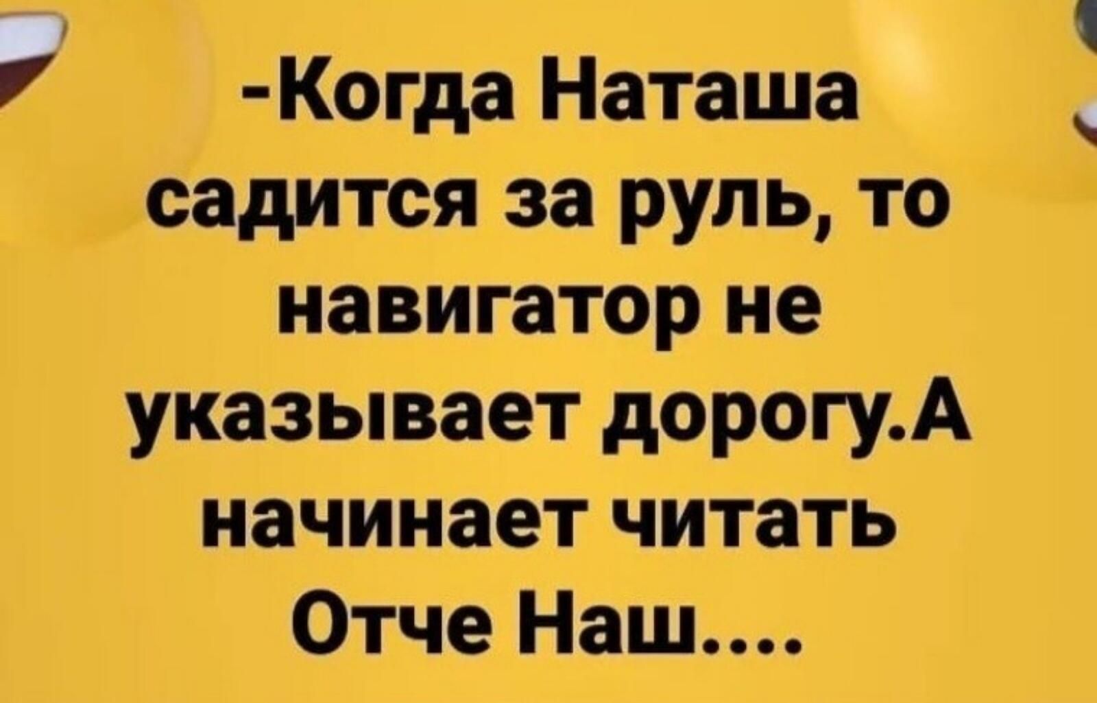 Когда Наташа садится за руль то навигатор не указывает дорогуА начинает читать Отче Наш