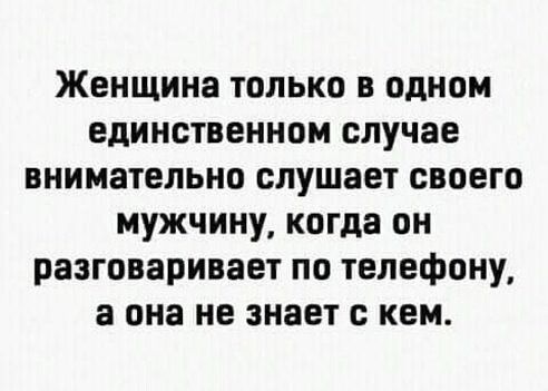 Женщина только в одном единственном случае внимательно слушает своего мужчину когда он разговаривает по телефону а она не знает кем