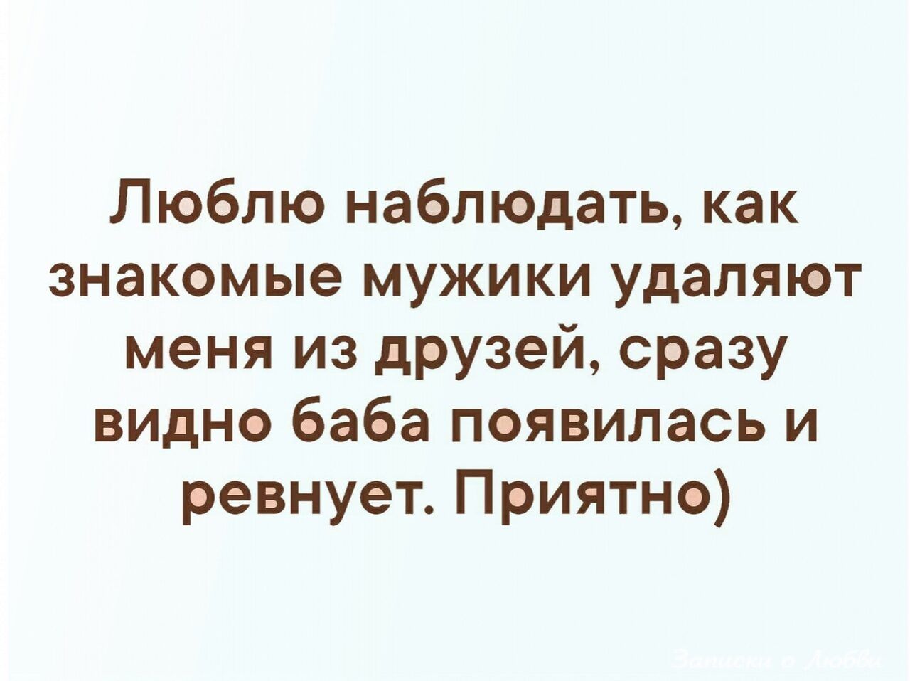 Люблю наблюдать как знакомые мужики удаляют меня из дРУЗей сразу видно баба появилась и ревнует Приятно