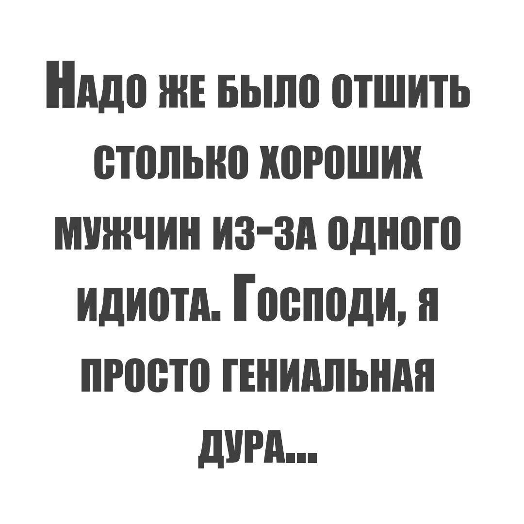Нддо нв Быпо отшить отопыю хороших мужчин из зд одного идиотд Господи и пгоото гвнидпьндн доги