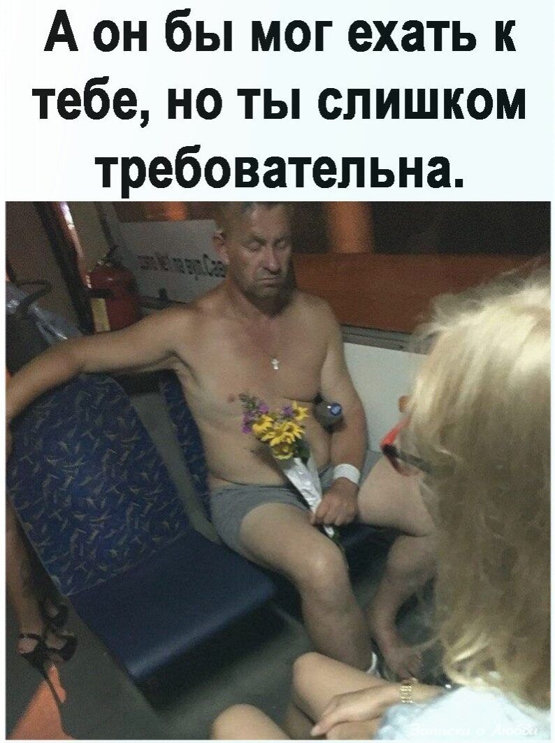 А он бы мог ехать к тебе но ты слишком требовательна