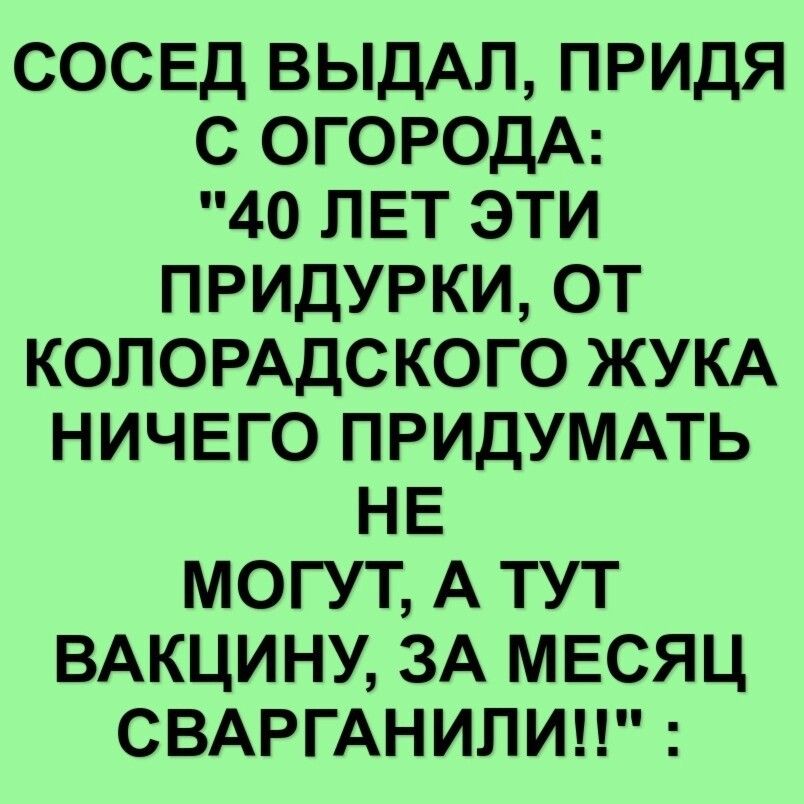 СОСЕД ВЫДАЛ ПРИДЯ С ОГОРОДА 40 ЛЕТ ЭТИ ПРИДУРКИ ОТ КОЛОРАДС КОГО ЖУКА НИЧЕГО ПРИДУМАТЬ НЕ МОГУТ А ТУТ ВАКЦИНУ ЗА МЕСЯЦ СВАРГАНИЛИ