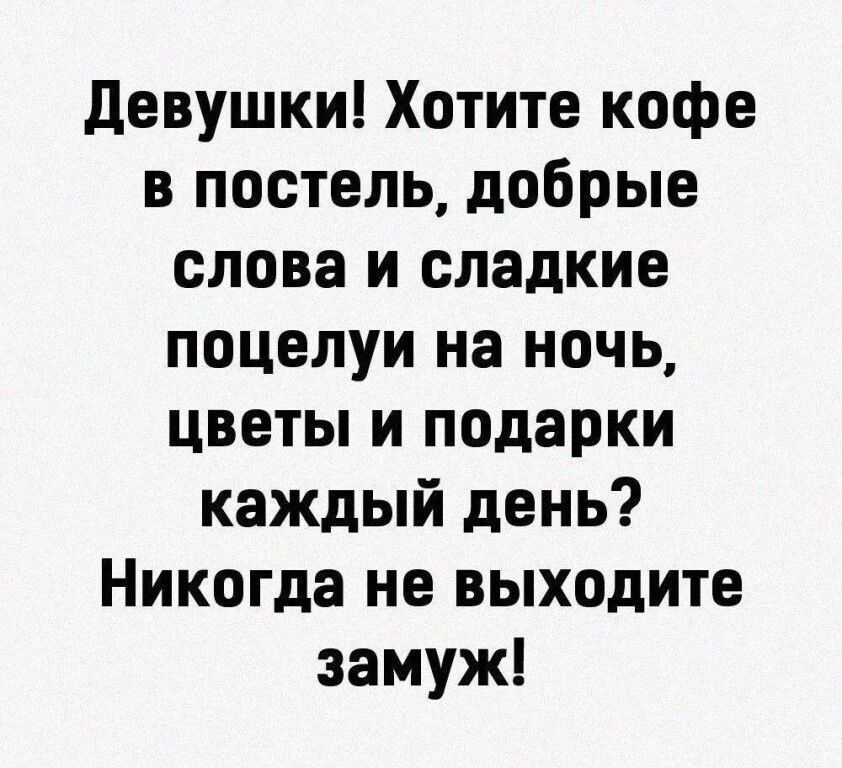 девушки Хотите кофе в постель добрые слова и сладкие поцелуи на ночь цветы и подарки каждый день Никогда не выходите замуж