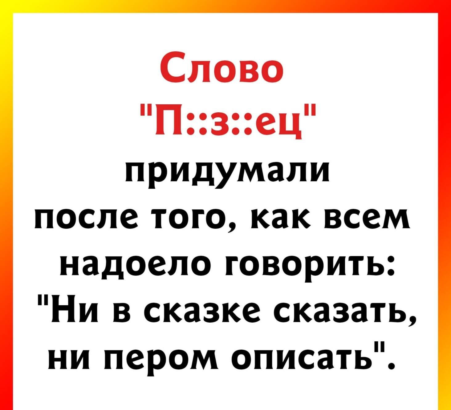 Слово Пзец придумали после того как всем надоело говорить Ни в сказке сказать ни пером описать