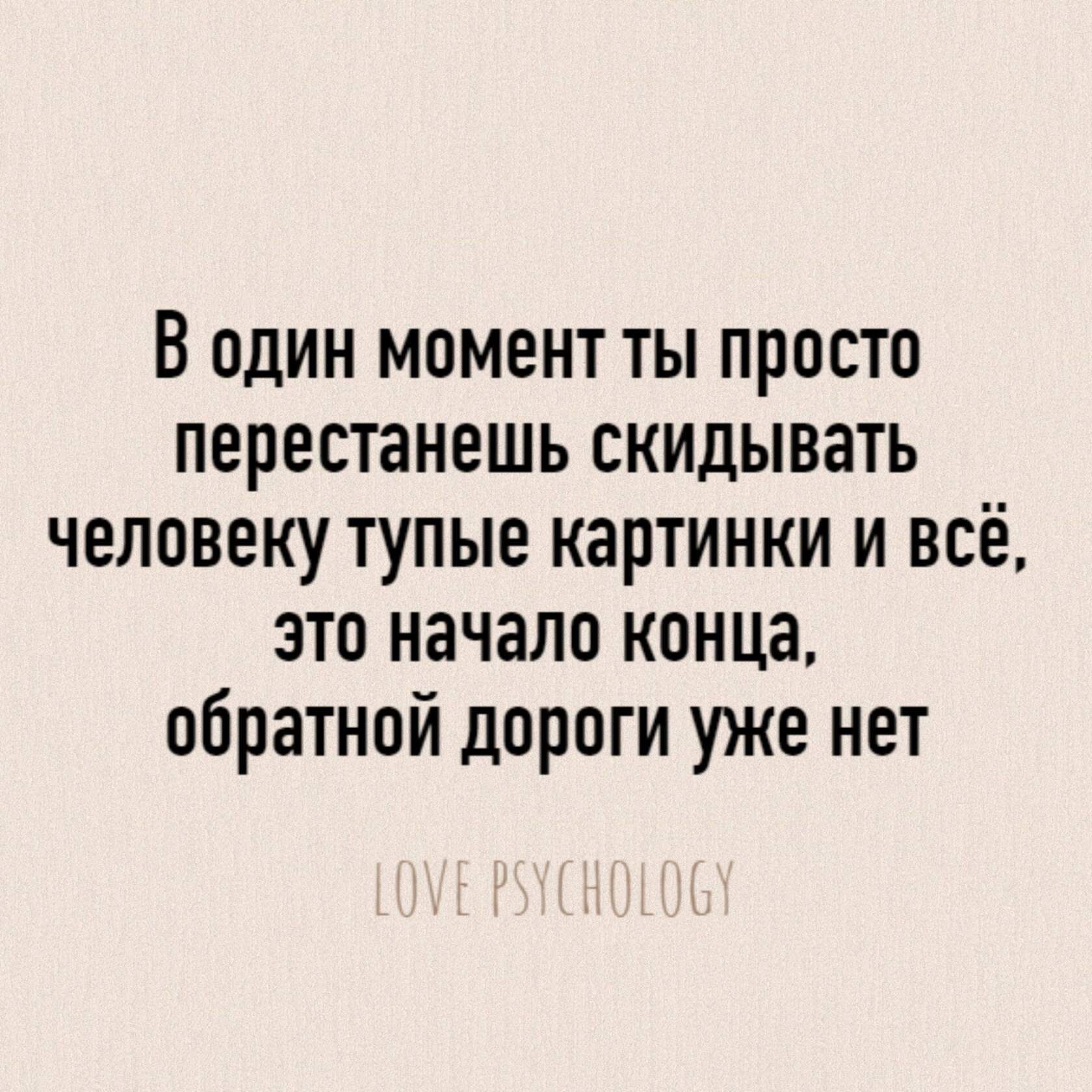 В один момент ты просто перестанешь скидывать человеку тупые картинки и всё это начало конца обратной дороги уже нет